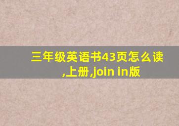 三年级英语书43页怎么读,上册,join in版